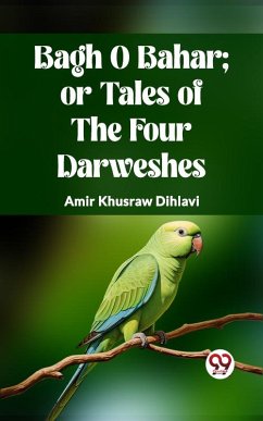 BAGH O BAHAR; OR TALES OF THE FOUR DARWESHES (eBook, ePUB) - Dihlavi, Amir Khusraw