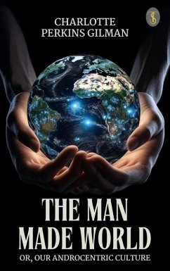 The Man Made World, or, Our Androcentric Culture (eBook, ePUB) - Gilman, Charlotte Perkins