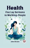 Health Five Lay Sermons to Working-People (eBook, ePUB) Health Five Lay Sermons to Working-People (eBook, ePUB)