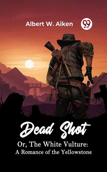 Dead Shot Or, The White Vulture: A Romance Of The Yellowstone (eBook, ePUB) Dead Shot Or, The White Vulture: A Romance Of The Yellowstone (eBook, ePUB)