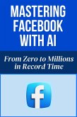 Mastering Facebook with AI - From Zero to Millions in Record Time (eBook, ePUB) Mastering Facebook with AI - From Zero to Millions in Record Time (eBook, ePUB)