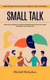 Small Talk: Simple Techniques That Give You the Confidence to Start Conversations (Stress-free Techniques to Master Communication & Social Skills, Boost Confidence, Excel at Small Talk) (eBook, ePUB)