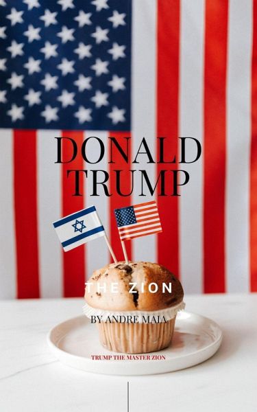 Donald Trump: The Zion - A Beacon of Sovereignty and Destiny (eBook, ePUB) Donald Trump: The Zion - A Beacon of Sovereignty and Destiny (eBook, ePUB)