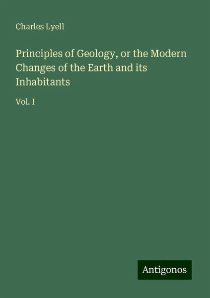 Principles of Geology, or the Modern Changes of the Earth and its Inhabitants