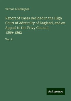 Report of Cases Decided in the High Court of Admiralty of England, and on Appeal to the Privy Council, 1859-1862 - Lushington, Vernon Report of Cases Decided in the High Court of Admiralty of England, and on Appeal to the Privy Council, 1859-1862 - Lushington, Vernon