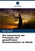 Die Umsetzung der Prinzipien der gewaltfreien Kommunikation im Aikido Die Umsetzung der Prinzipien der gewaltfreien Kommunikation im Aikido