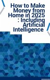 How to Make Money from Home in 2025 : Including Artificial Intelligence (eBook, ePUB)