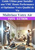 Maîtrisez Votre Air : Guide Ultime pour Installer une VMC Haute Performance et Optimiser Votre Qualité de Vie (eBook, ePUB)