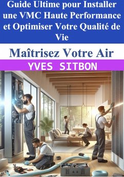 Maîtrisez Votre Air : Guide Ultime pour Installer une VMC Haute Performance et Optimiser Votre Qualité de Vie (eBook, ePUB) - Sitbon, Yves