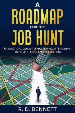 A Roadmap for the Job Hunt: A Practical Guide to Mastering Interviews, Resumes, and Landing the Job (eBook, ePUB) - Bennett, R. D.