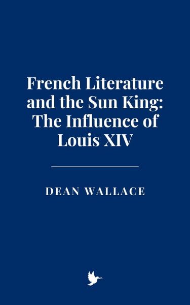 French Literature and the Sun King: The Influence of Louis XIV (eBook, ePUB) French Literature and the Sun King: The Influence of Louis XIV (eBook, ePUB)