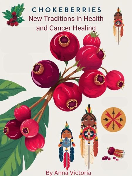 Chokeberries: New Traditions in Health and Cancer Healing (eBook, ePUB) Chokeberries: New Traditions in Health and Cancer Healing (eBook, ePUB)