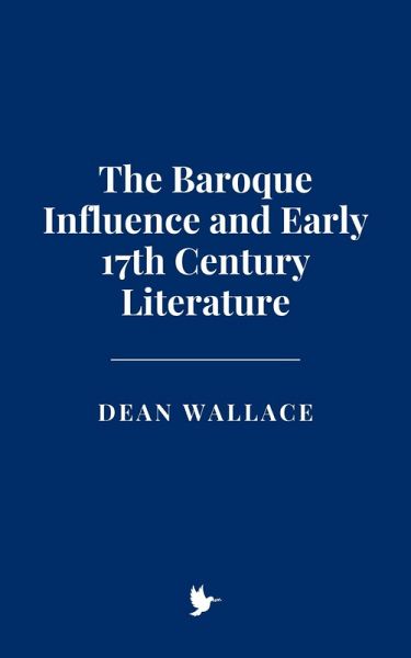 The Baroque Influence and Early 17th Century Literature (eBook, ePUB) The Baroque Influence and Early 17th Century Literature (eBook, ePUB)