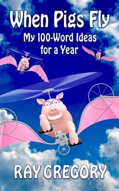 When Pigs Fly: My 100-Word Ideas for a Year (eBook, ePUB) - Gregory, Ray