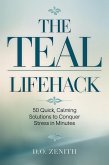The Teal Lifehack: 50 Quick, Calming Solutions to Conquer Stress in Minutes (eBook, ePUB) The Teal Lifehack: 50 Quick, Calming Solutions to Conquer Stress in Minutes (eBook, ePUB)