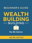 Beginner's Guide to Wealth Building: No-BS Advice (eBook, ePUB) Beginner's Guide to Wealth Building: No-BS Advice (eBook, ePUB)