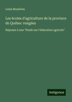 Les écoles d'agriculture de la province de Québec vengées - Beaubien, Louis