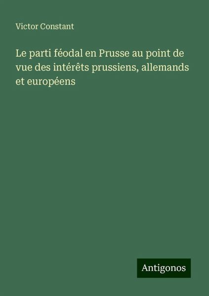 Le parti féodal en Prusse au point de vue des intérêts prussiens, allemands et européens