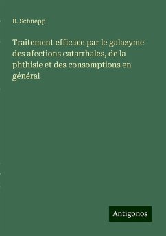 Traitement efficace par le galazyme des afections catarrhales, de la phthisie et des consomptions en général - Schnepp, B. Traitement efficace par le galazyme des afections catarrhales, de la phthisie et des consomptions en général - Schnepp, B.