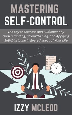 Cover Mastering Self-Control: The Key to Success and Fulfillment by Understanding, Strengthening, and Applying Self-Discipline in Every Aspect of Your Life (eBook, ePUB)
