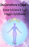 Da Cercatore a Saggio - Come Iniziare il Tuo Viaggio Spirituale (eBook, ePUB) Da Cercatore a Saggio - Come Iniziare il Tuo Viaggio Spirituale (eBook, ePUB)