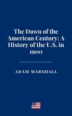 The Dawn of the American Century: A History of the U.S. in 1900 (eBook, ePUB) The Dawn of the American Century: A History of the U.S. in 1900 (eBook, ePUB)