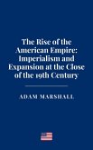 The Rise of the American Empire: Imperialism and Expansion at the Close of the 19th Century (eBook, ePUB) The Rise of the American Empire: Imperialism and Expansion at the Close of the 19th Century (eBook, ePUB)
