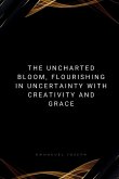 The Uncharted Bloom, Flourishing in Uncertainty with Creativity and Grace The Uncharted Bloom, Flourishing in Uncertainty with Creativity and Grace