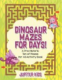 Dinosaur Mazes for Days! A Pre-Historic Ton of Mazes for All Activity Book Dinosaur Mazes for Days! A Pre-Historic Ton of Mazes for All Activity Book
