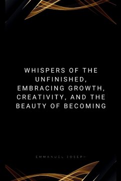 Cover Whispers of the Unfinished, Embracing Growth, Creativity, and the Beauty of Becoming