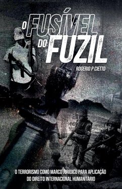 O Fusível do Fuzil - O terrorismo como marco jurídico para aplicação do Direito Internacional Humanitario - Cietto, Rogerio