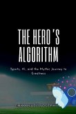 The Hero's Algorithm, Sports, AI, and the Mythic Journey to Greatness The Hero's Algorithm, Sports, AI, and the Mythic Journey to Greatness