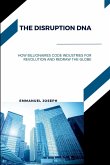 The Disruption DNA, How Billionaires Code Industries for Revolution and Redraw the Globe The Disruption DNA, How Billionaires Code Industries for Revolution and Redraw the Globe
