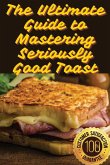 The Ultimate Guide to Mastering Seriously Good Toast The Ultimate Guide to Mastering Seriously Good Toast