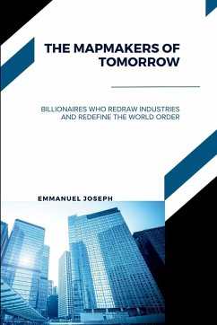 Cover The Mapmakers of Tomorrow, Billionaires Who Redraw Industries and Redefine the World Order