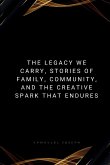 The Legacy We Carry, Stories of Family, Community, and the Creative Spark That Endures The Legacy We Carry, Stories of Family, Community, and the Creative Spark That Endures