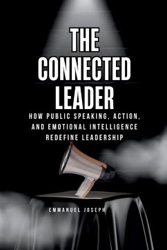 Cover The Connected Leader, How Public Speaking, Action, and Emotional Intelligence Redefine Leadership
