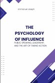 The Psychology of Influence, Public Speaking, Leadership, and the Art of Taking Action The Psychology of Influence, Public Speaking, Leadership, and the Art of Taking Action