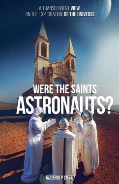 Were the Saints Astronauts? - A Transcendent View on the Exploration of the Universe - Cietto, Rogerio