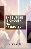 The Future Is Chosen Not Predicted The Future Is Chosen Not Predicted