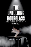 The Unfolding Hourglass, Time, Growth, and the Art of Living Fully The Unfolding Hourglass, Time, Growth, and the Art of Living Fully