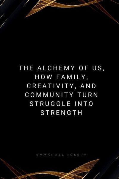 The Alchemy of Us, How Family, Creativity, and Community Turn Struggle into Strength The Alchemy of Us, How Family, Creativity, and Community Turn Struggle into Strength