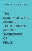 The Beauty of Wars Amongst the Ottomans and the Sacredness of Peace The Beauty of Wars Amongst the Ottomans and the Sacredness of Peace
