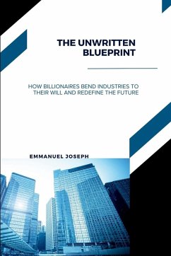 Cover The Unwritten Blueprint, How Billionaires Bend Industries to Their Will and Redefine the Future