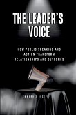 The Leader's Voice, How Public Speaking and Action Transform Relationships and Outcomes The Leader's Voice, How Public Speaking and Action Transform Relationships and Outcomes