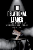 The Relational Leader, How Public Speaking and Action Strengthen Bonds and Inspire Teams The Relational Leader, How Public Speaking and Action Strengthen Bonds and Inspire Teams