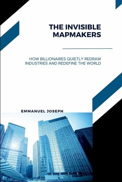 Cover The Invisible Mapmakers, How Billionaires Quietly Redraw Industries and Redefine the World