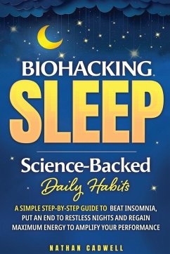Biohacking Sleep Science-Backed Daily Habits A Simple Step-by-Step Guide to Beat Insomnia, Put an End to Restless Nights, and Regain Maximum Energy to Amplify Your Performance - Cadwell, Nathen