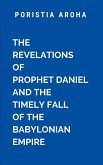 The Revelations of Prophet Daniel and the Timely Fall of the Babylonian Empire The Revelations of Prophet Daniel and the Timely Fall of the Babylonian Empire