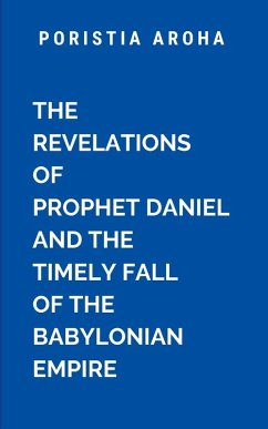 The Revelations of Prophet Daniel and the Timely Fall of the Babylonian Empire - Aroha, P.